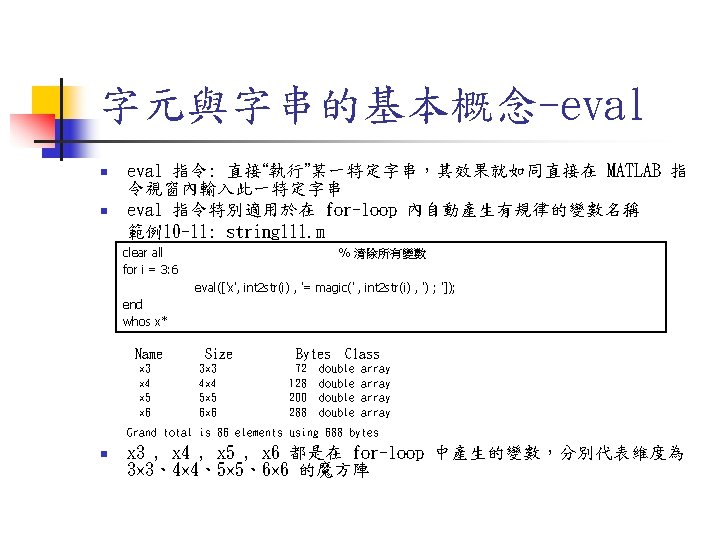 字元與字串的基本概念-eval n n eval 指令: 直接“執行”某一特定字串，其效果就如同直接在 MATLAB 指 令視窗內輸入此一特定字串 eval 指令特別適用於在 for-loop 內自動產生有規律的變數名稱 範例10