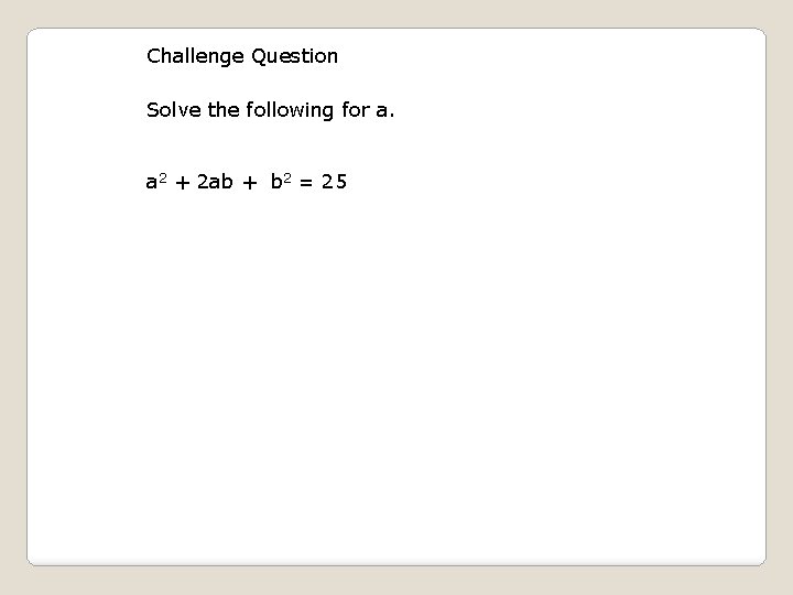 Challenge Question Solve the following for a. a 2 + 2 ab + b