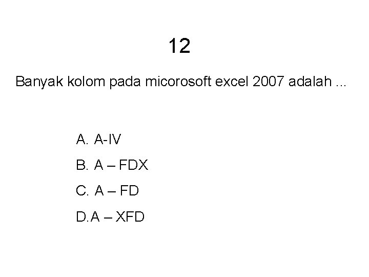 12 Banyak kolom pada micorosoft excel 2007 adalah. . . A. A-IV B. A