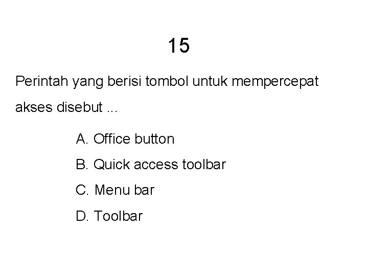 15 Perintah yang berisi tombol untuk mempercepat akses disebut. . . A. Office button 15 Perintah yang berisi tombol untuk mempercepat akses disebut. . . A. Office button