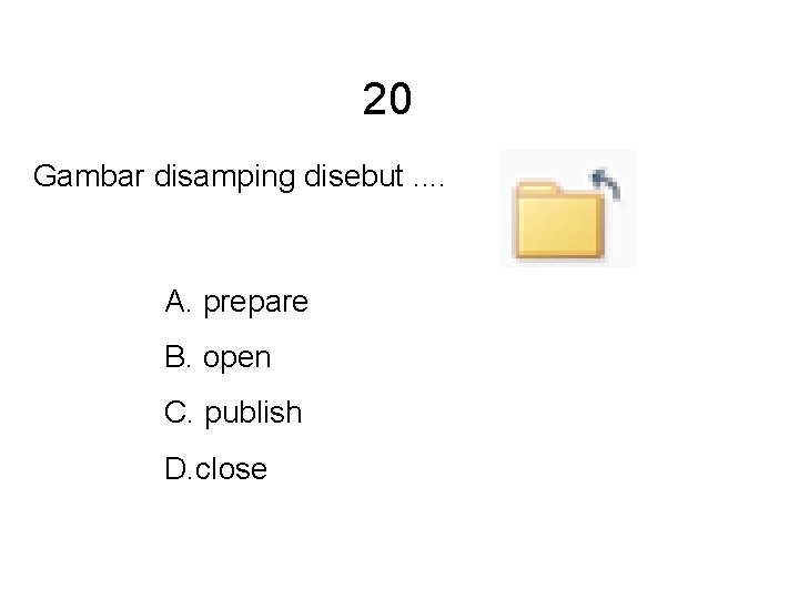 20 Gambar disamping disebut. . A. prepare B. open C. publish D. close 