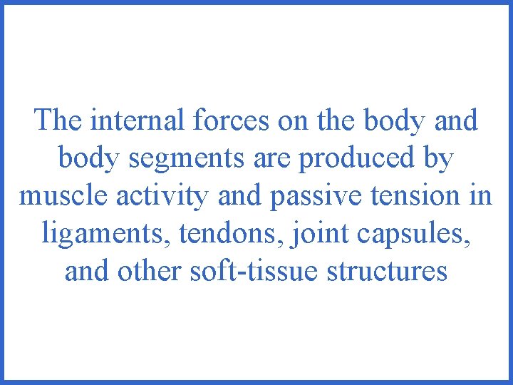 The internal forces on the body and body segments are produced by muscle activity