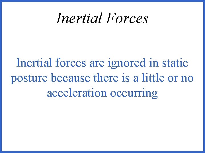 Inertial Forces Inertial forces are ignored in static posture because there is a little