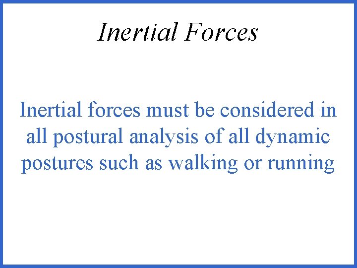 Inertial Forces Inertial forces must be considered in all postural analysis of all dynamic