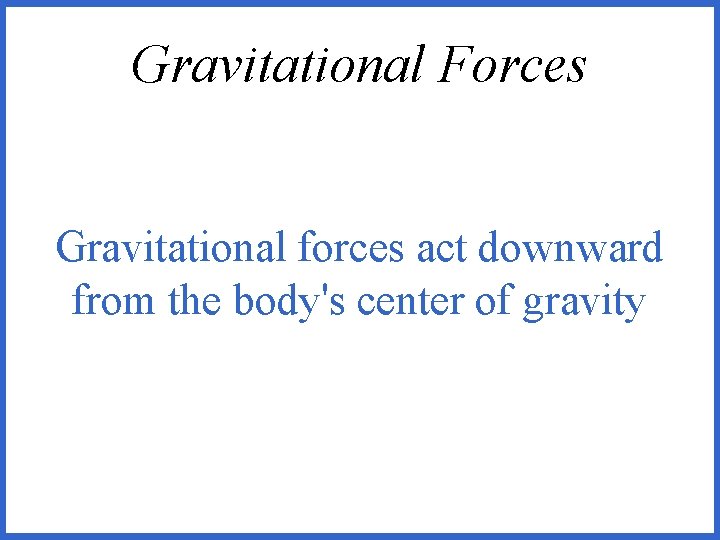 Gravitational Forces Gravitational forces act downward from the body's center of gravity 