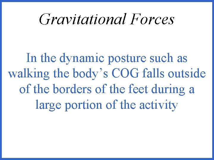 Gravitational Forces In the dynamic posture such as walking the body’s COG falls outside