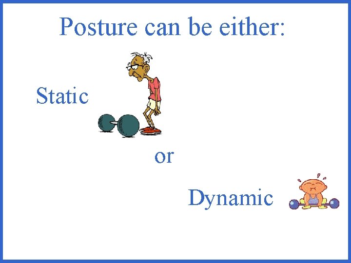 Posture can be either: Static or Dynamic 