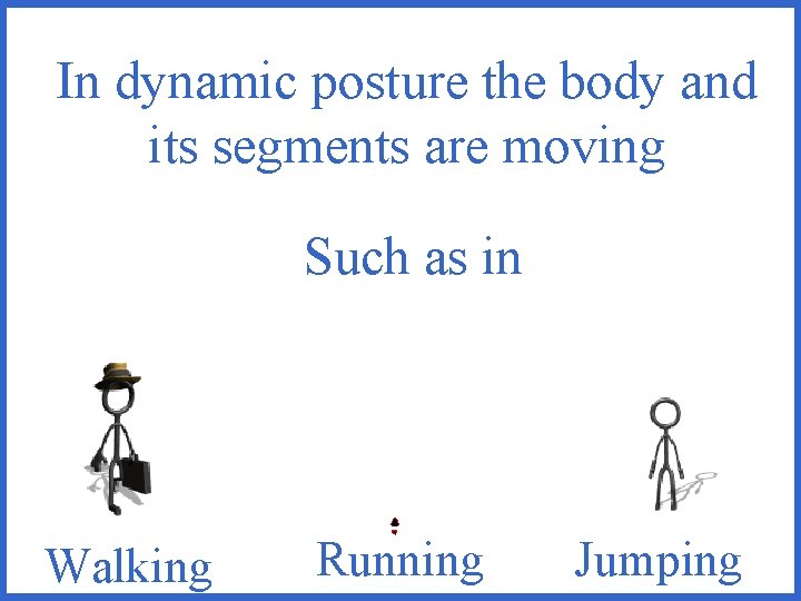 In dynamic posture the body and its segments are moving Such as in Walking