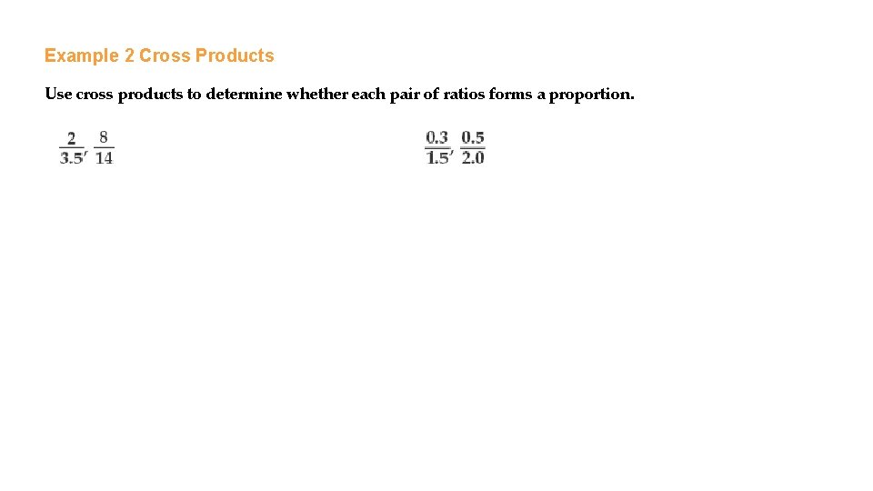Example 2 Cross Products Use cross products to determine whether each pair of ratios