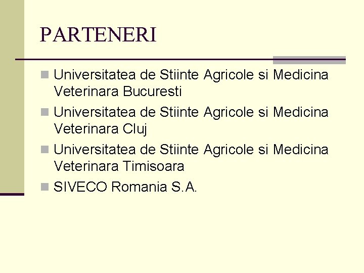 PARTENERI n Universitatea de Stiinte Agricole si Medicina Veterinara Bucuresti n Universitatea de Stiinte