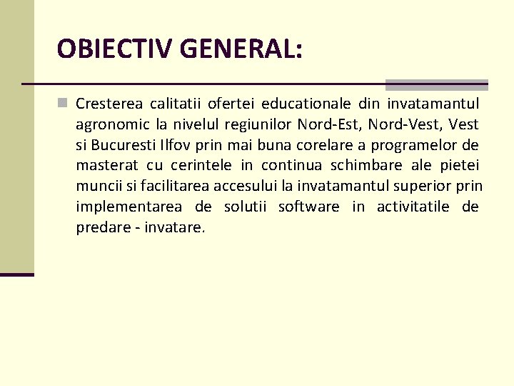 OBIECTIV GENERAL: n Cresterea calitatii ofertei educationale din invatamantul agronomic la nivelul regiunilor Nord-Est,