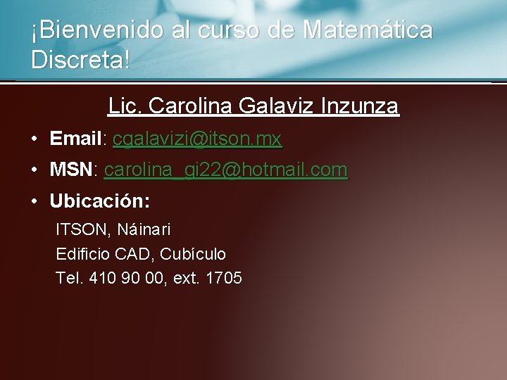 ¡Bienvenido al curso de Matemática Discreta! Lic. Carolina Galaviz Inzunza • Email: cgalavizi@itson. mx