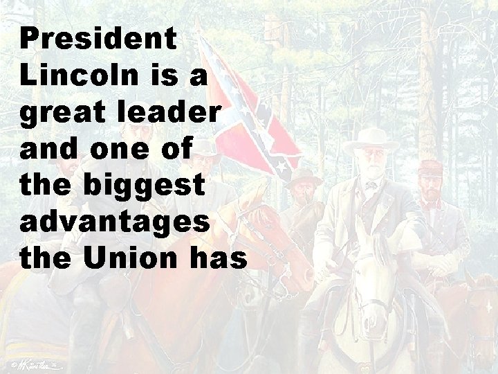 President Lincoln is a great leader and one of the biggest advantages the Union