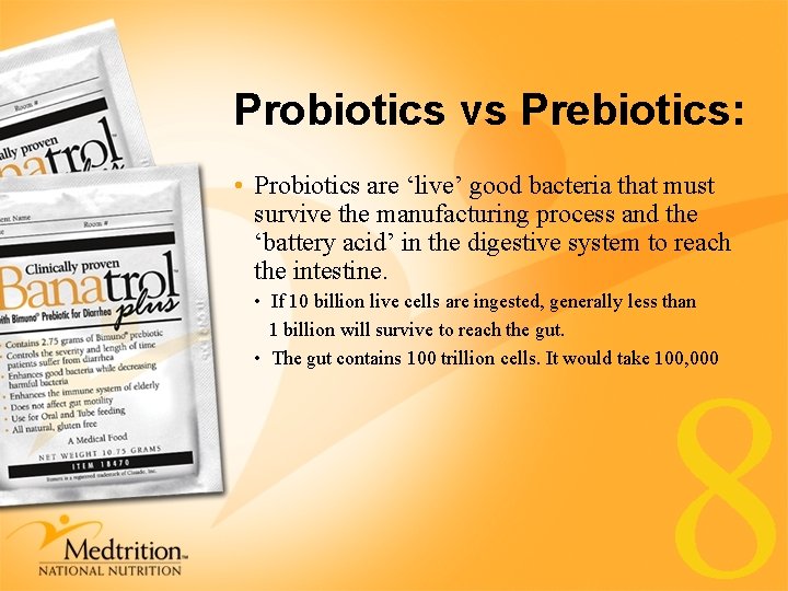 Probiotics vs Prebiotics: • Probiotics are ‘live’ good bacteria that must survive the manufacturing