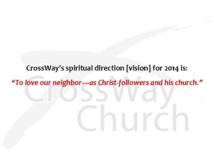 Cross. Way’s spiritual direction [vision] for 2014 is: “To love our neighbor—as Christ-followers and