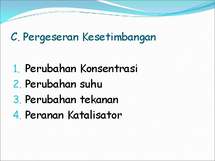 C. Pergeseran Kesetimbangan 1. 2. 3. 4. Perubahan Konsentrasi Perubahan suhu Perubahan tekanan Peranan