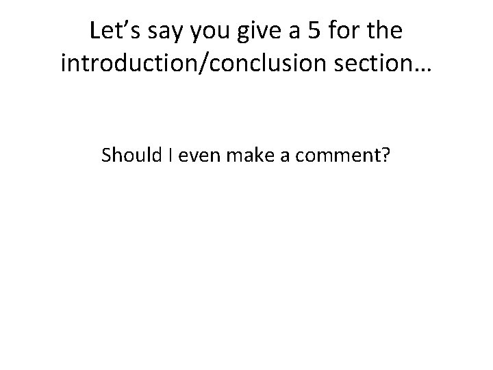 Let’s say you give a 5 for the introduction/conclusion section… Should I even make
