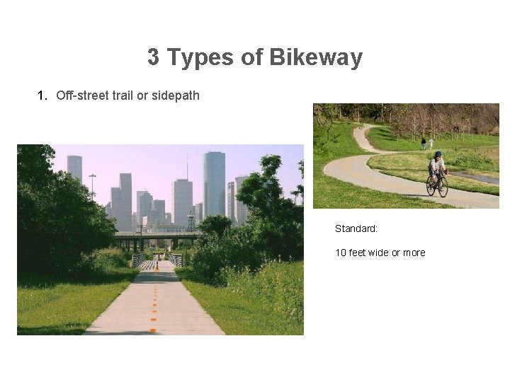 3 Types of Bikeway 1. Off-street trail or sidepath Standard: 10 feet wide or