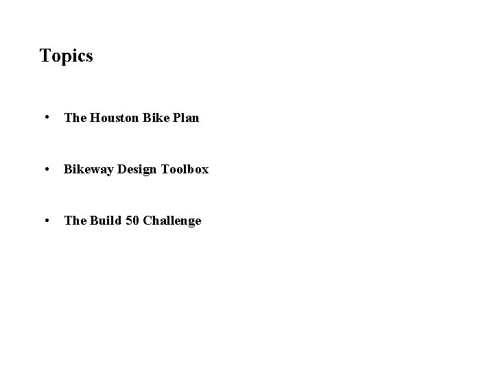 Topics • The Houston Bike Plan • Bikeway Design Toolbox • The Build 50