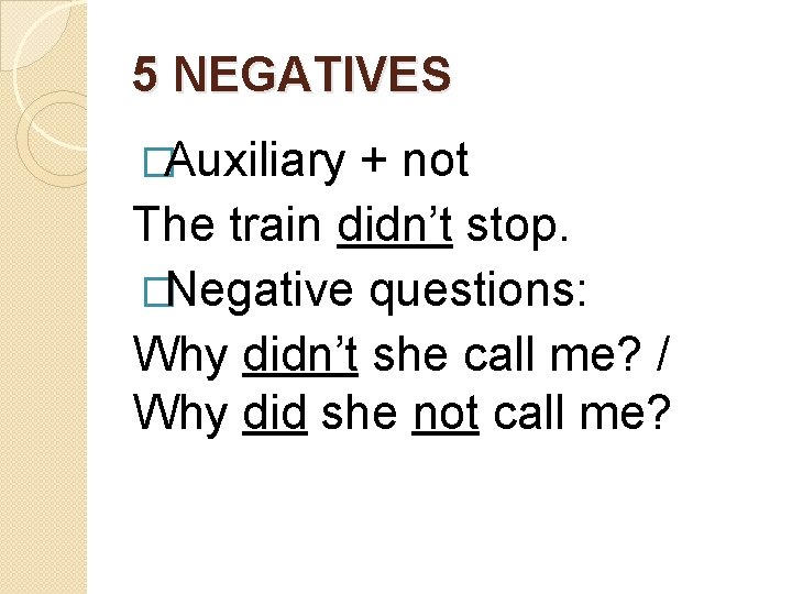 5 NEGATIVES �Auxiliary + not The train didn’t stop. �Negative questions: Why didn’t she