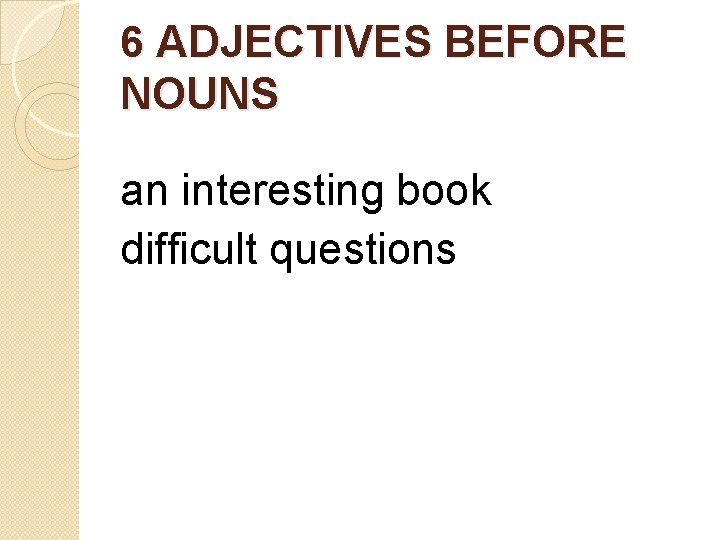 6 ADJECTIVES BEFORE NOUNS an interesting book difficult questions 