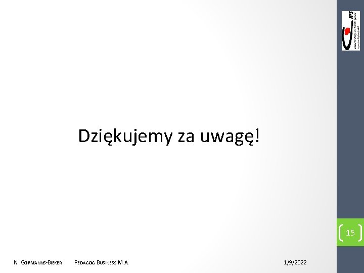 Dziękujemy za uwagę! 15 N. GORMANNS-BIEKER PEDAGOG BUSINESS M. A. 1/9/2022 