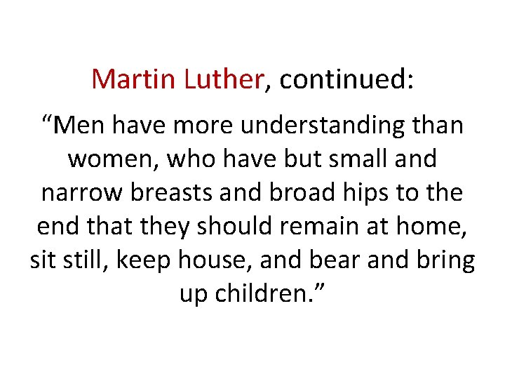 Martin Luther, continued: “Men have more understanding than women, who have but small and