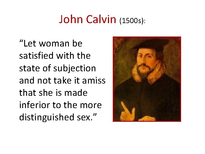 John Calvin (1500 s): “Let woman be satisfied with the state of subjection and