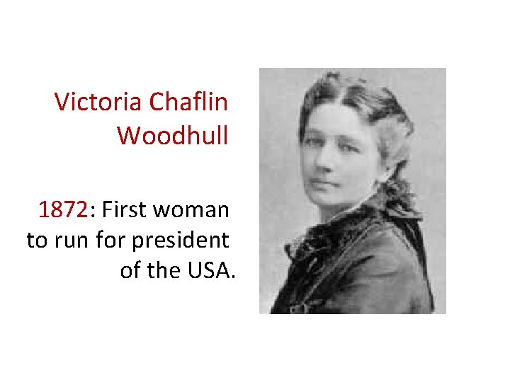 Victoria Chaflin Woodhull 1872: First woman to run for president of the USA. 