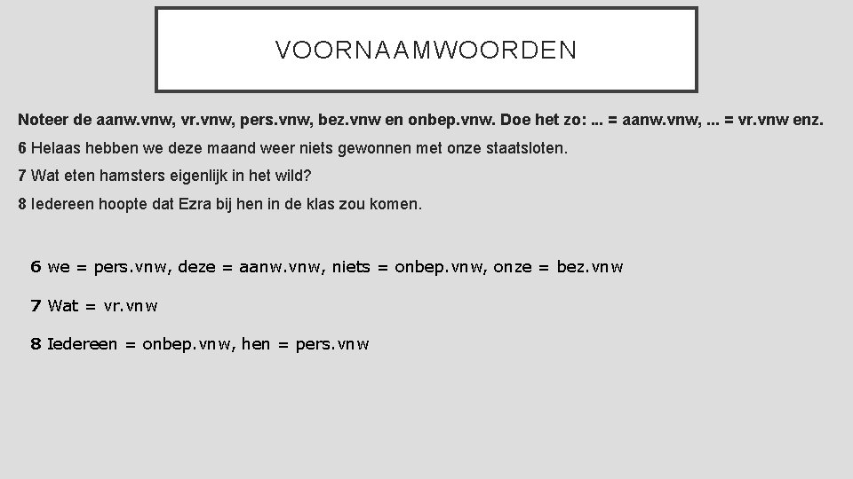 VOORNAAMWOORDEN Noteer de aanw. vnw, vr. vnw, pers. vnw, bez. vnw en onbep. vnw.