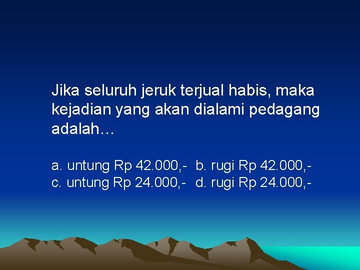 Jika seluruh jeruk terjual habis, maka kejadian yang akan dialami pedagang adalah… a. untung