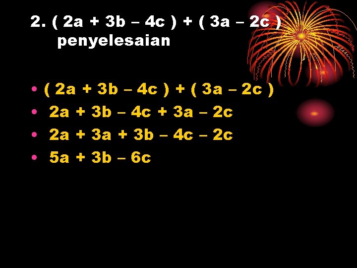 2. ( 2 a + 3 b – 4 c ) + ( 3
