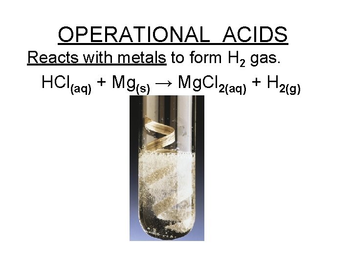 OPERATIONAL ACIDS Reacts with metals to form H 2 gas. HCl(aq) + Mg(s) →