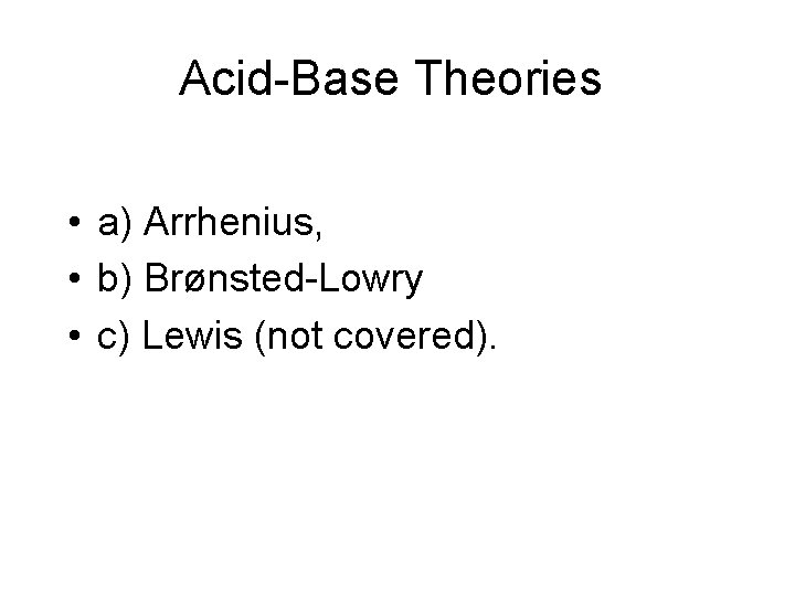 Acid-Base Theories • a) Arrhenius, • b) Brønsted-Lowry • c) Lewis (not covered). 