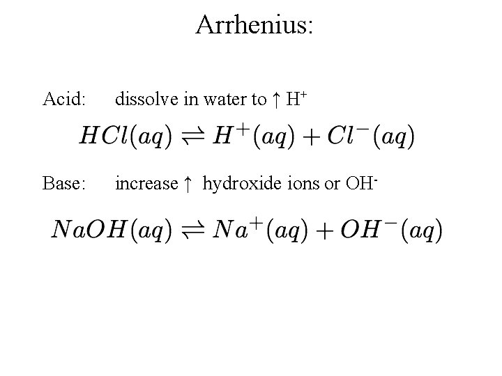 Arrhenius: Acid: dissolve in water to ↑ H+ Base: increase ↑ hydroxide ions or