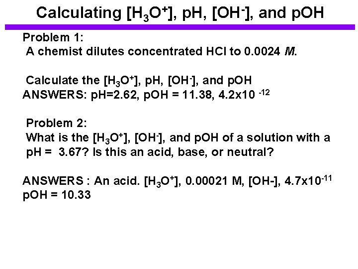 Calculating [H 3 O+], p. H, [OH-], and p. OH Problem 1: A chemist