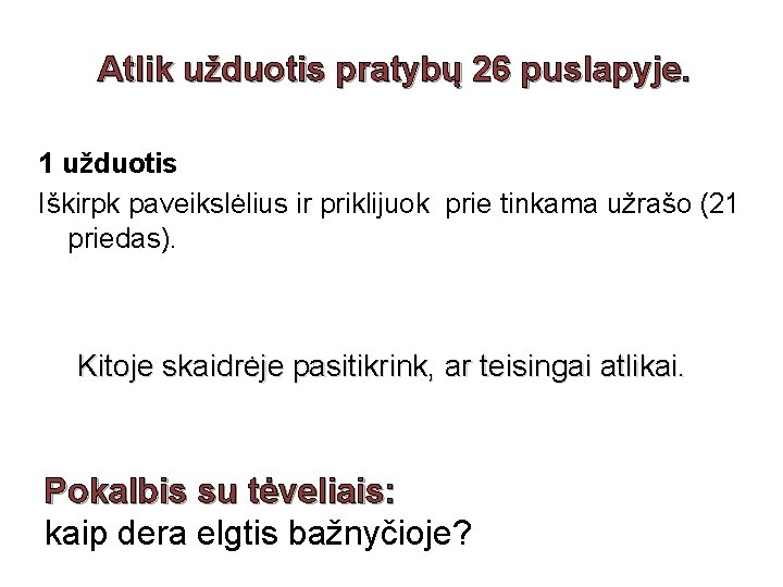 Atlik užduotis pratybų 26 puslapyje. 1 užduotis Iškirpk paveikslėlius ir priklijuok prie tinkama užrašo