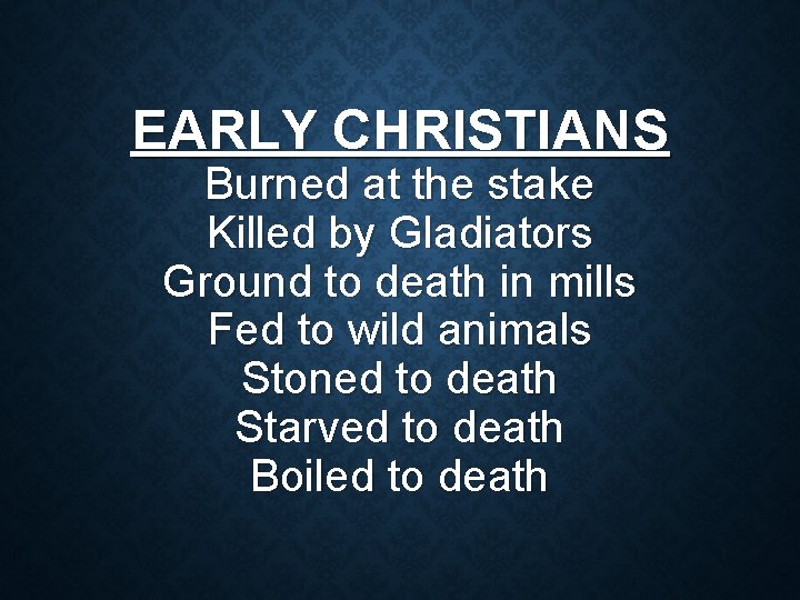 EARLY CHRISTIANS Burned at the stake Killed by Gladiators Ground to death in mills