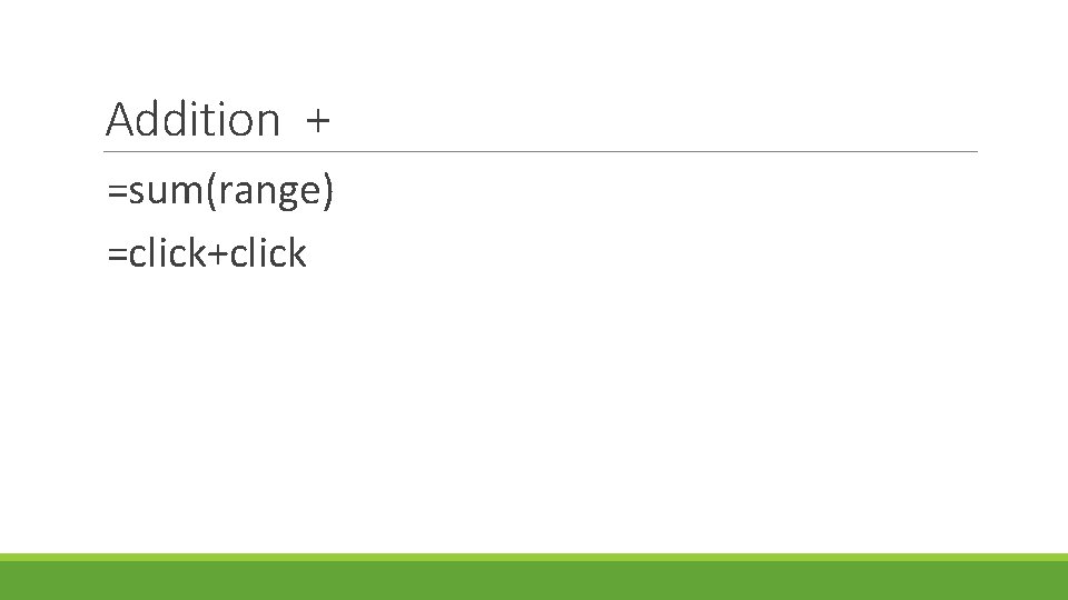 Addition + =sum(range) =click+click 