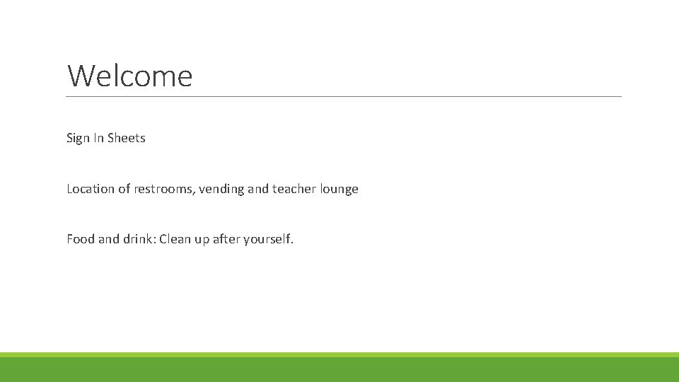 Welcome Sign In Sheets Location of restrooms, vending and teacher lounge Food and drink: