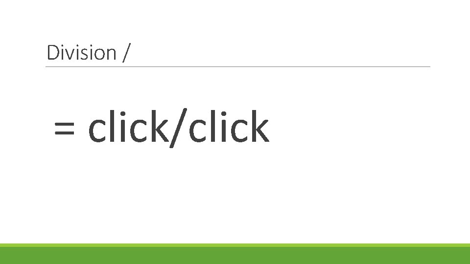 Division / = click/click 
