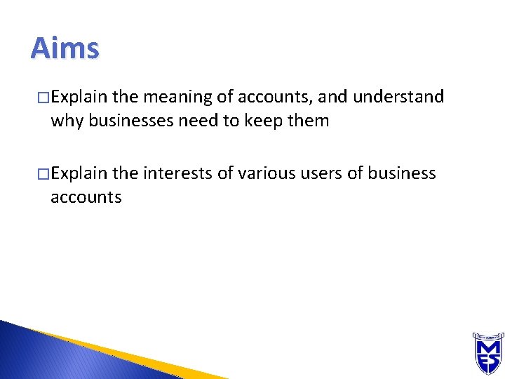 Aims � Explain the meaning of accounts, and understand why businesses need to keep
