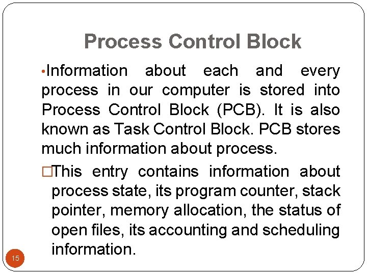 Process Control Block • Information 15 about each and every process in our computer Process Control Block • Information 15 about each and every process in our computer