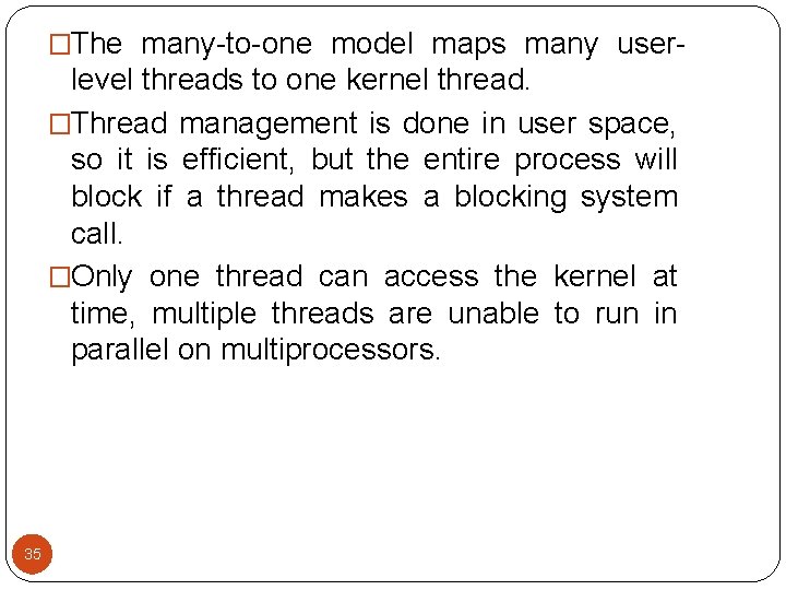 �The many-to-one model maps many user- level threads to one kernel thread. �Thread management �The many-to-one model maps many user- level threads to one kernel thread. �Thread management