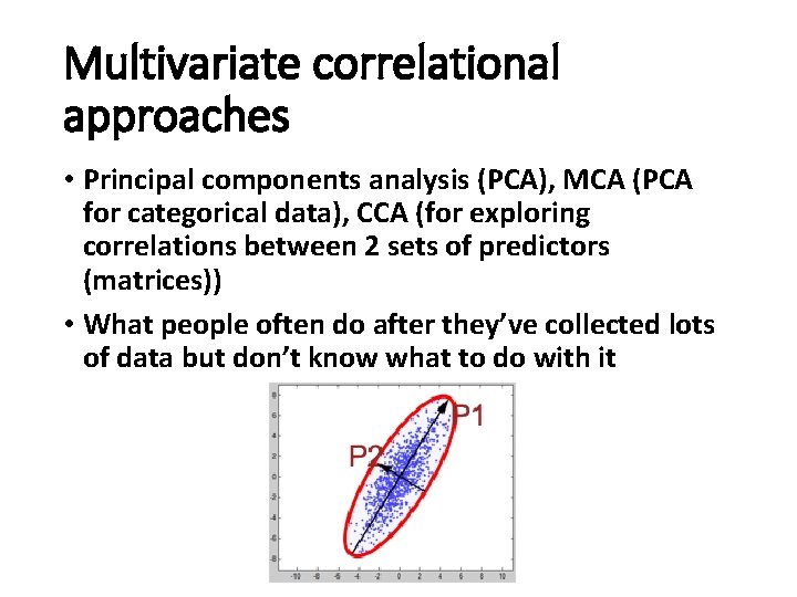Multivariate correlational approaches • Principal components analysis (PCA), MCA (PCA for categorical data), CCA