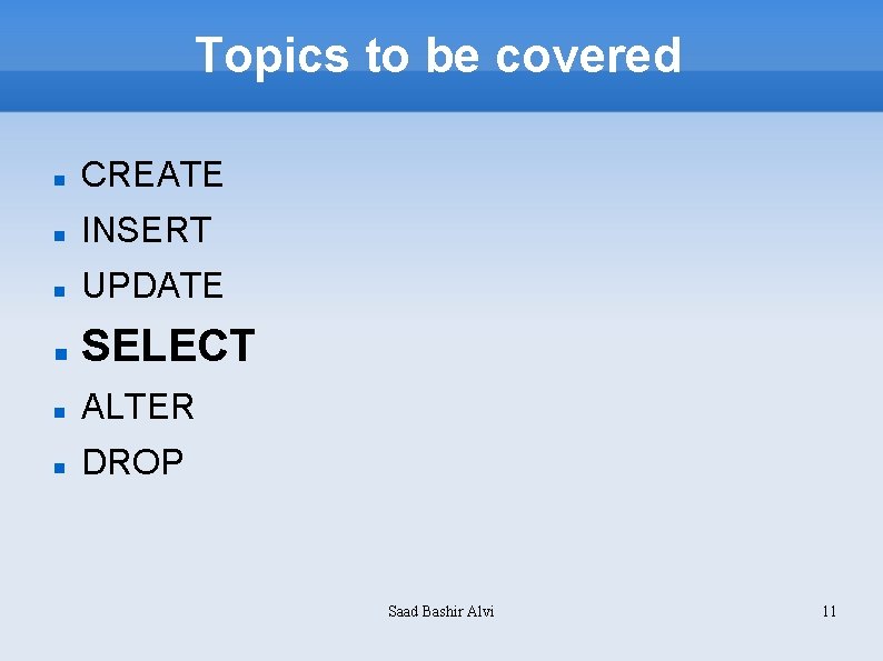 Topics to be covered CREATE INSERT UPDATE SELECT ALTER DROP Saad Bashir Alvi 11