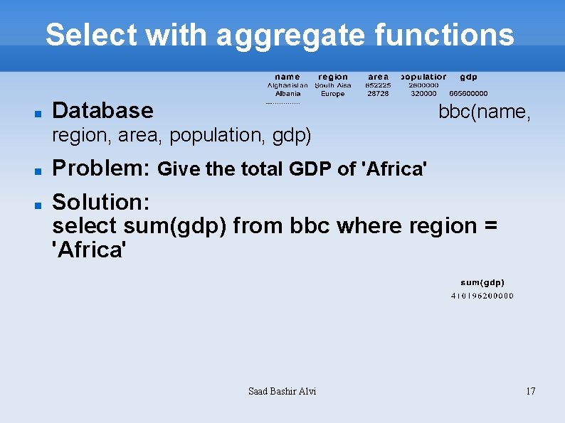 Select with aggregate functions Database bbc(name, region, area, population, gdp) Problem: Give the total