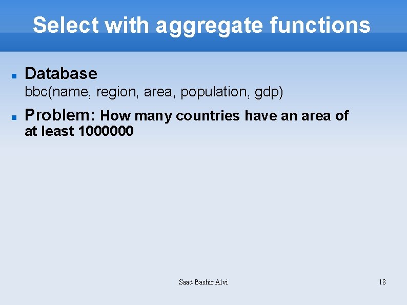 Select with aggregate functions Database bbc(name, region, area, population, gdp) Problem: How many countries