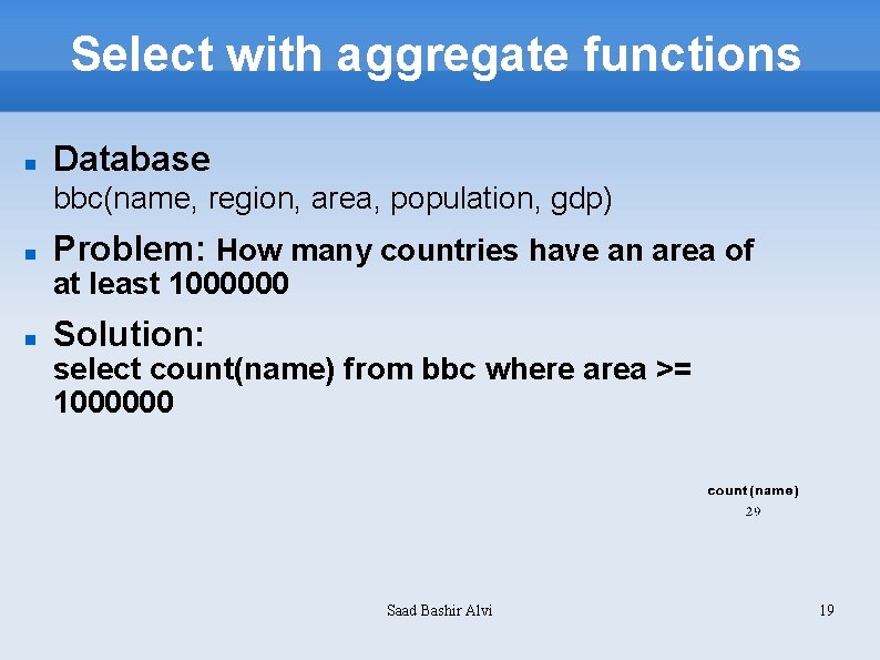 Select with aggregate functions Database bbc(name, region, area, population, gdp) Problem: How many countries