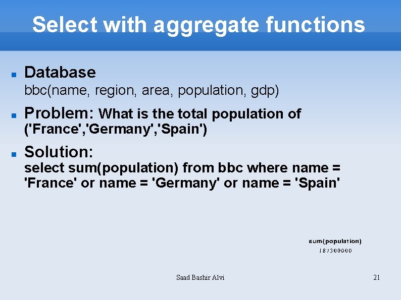 Select with aggregate functions Database bbc(name, region, area, population, gdp) Problem: What is the